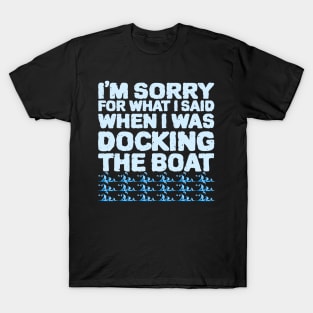 Im Sorry For What I Said While Docking The Boat T-Shirt